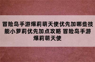 冒险岛手游爆莉萌天使优先加哪些技能小萝莉优先加点攻略 冒险岛手游爆莉萌天使